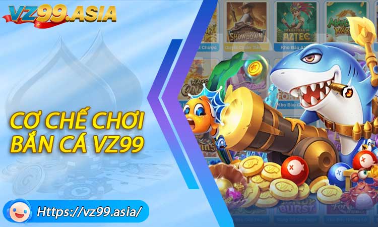 Cơ chế chơi bắn cá VZ99 minh bạch, dễ tiếp cận