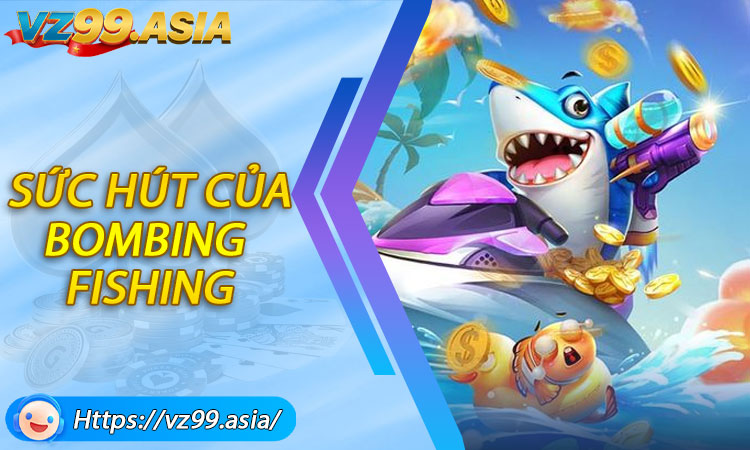 Những yếu tố tạo nên sức hút của Bombing Fishing