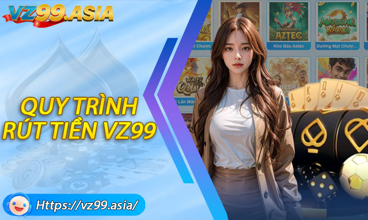 Hướng dẫn quy trình rút tiền VZ99 chi tiết
